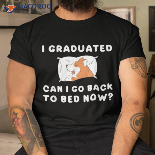 I Graduated Can Go Back To Bed Now? Dog Puppy Funny Shirt