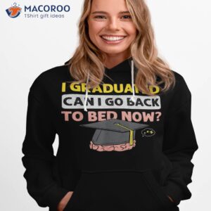 i graduated can i go back to bed now t shirt hoodie 1