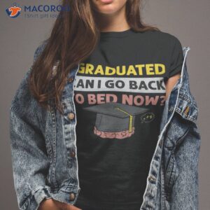 i graduated can i go back to bed now t shirt tshirt 2