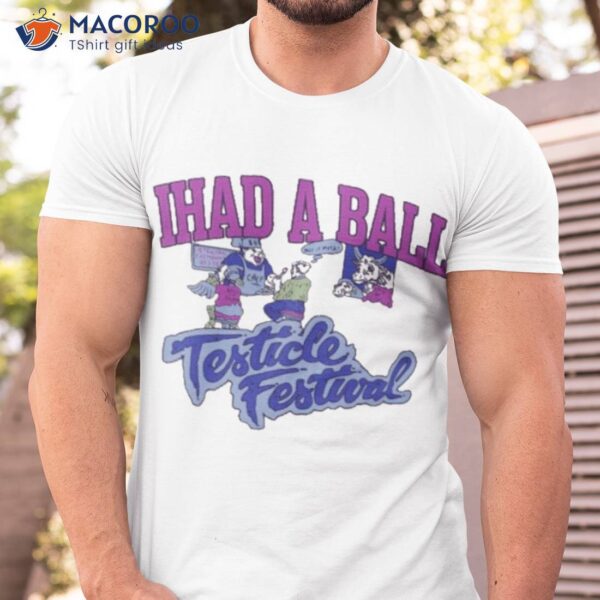 I Had A Ball Testicle Festival Shirt