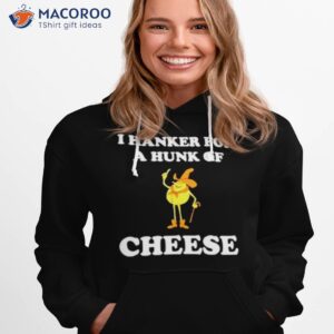 i hanker for a hunk of cheese shirt hoodie 1