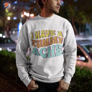 i have a tummy ache shirt sweatshirt 1