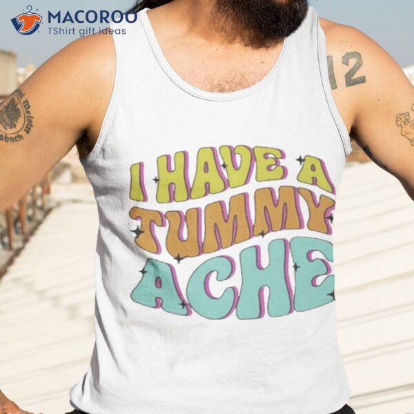 I Have A Tummy Ache Shirt