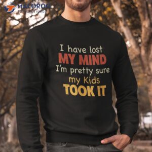 i have lost my mind kids took it fathers day dad shirt sweatshirt