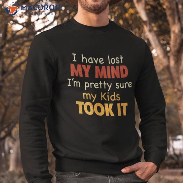 I Have Lost My Mind Kids Took It Fathers Day Dad Shirt