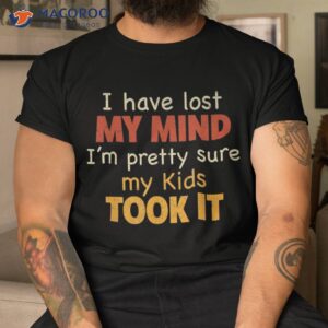 i have lost my mind kids took it fathers day dad shirt tshirt