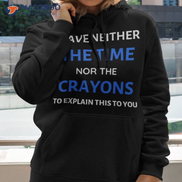 I Have Neither The Time Or Crayons Funny Teacher Shirt