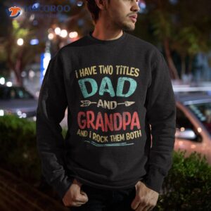 i have two titles dad and grandpa father s day gift shirt sweatshirt