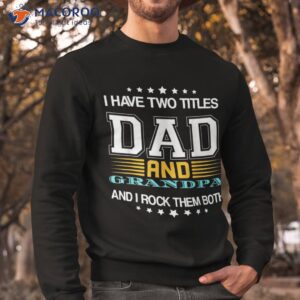 i have two titles dad and grandpa father s day shirt sweatshirt