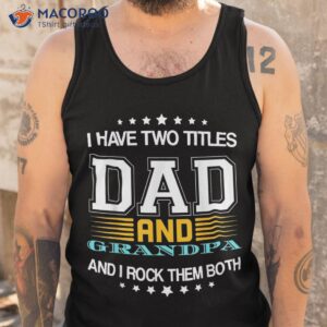 i have two titles dad and grandpa father s day shirt tank top