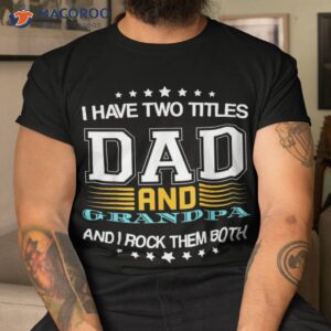 i have two titles dad and grandpa father s day shirt tshirt