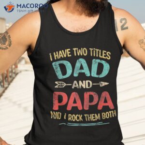 i have two titles dad and papa funny father s day gift shirt tank top 3