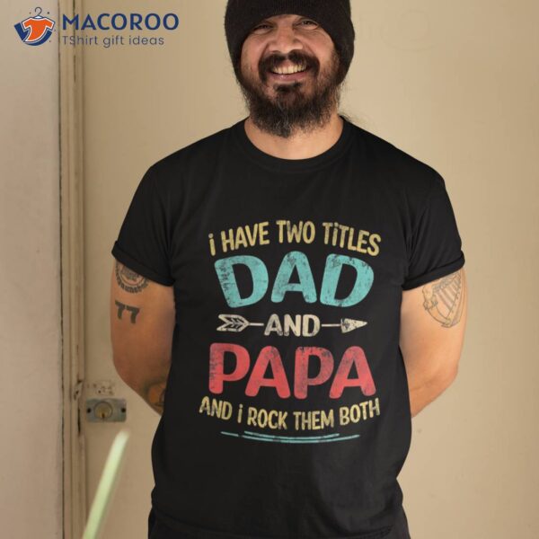 I Have Two Titles Dad And Papa Funny Father’s Day Gift Shirt