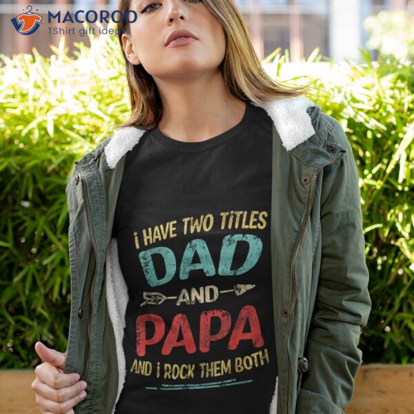 I Have Two Titles Dad And Papa Funny Father’s Day Gift Shirt