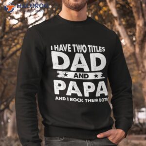 i have two titles dad and papa funny father s day shirt sweatshirt