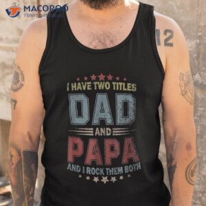 i have two titles dad and papa funny tshirt fathers day gift shirt tank top