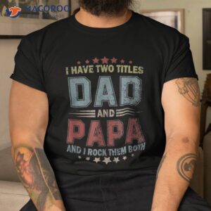 i have two titles dad and papa funny tshirt fathers day gift shirt tshirt