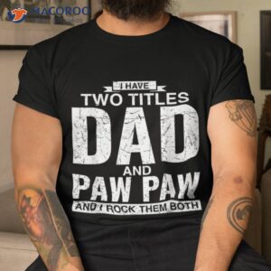 i have two titles dad and paw father s day shirt tshirt