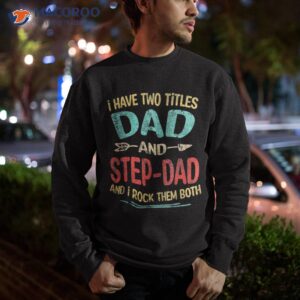 i have two titles dad and step dad father s day stepdad gift shirt sweatshirt