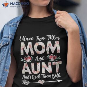 i have two titles mom and aunt flowers mother s day gift shirt tshirt 1