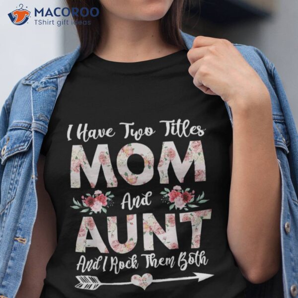 I Have Two Titles Mom And Aunt Flowers Mother’s Day Gift Shirt