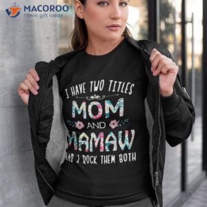 I Have Two Titles Mom And Mamaw Flower Gift Tee For Shirt