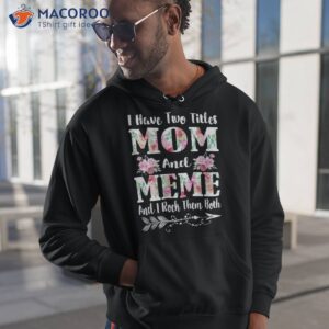 i have two titles mom and meme floral mother s day gift shirt hoodie 1