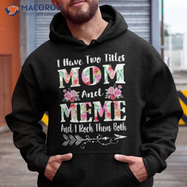 I Have Two Titles Mom And Meme Floral Mother’s Day Gift Shirt