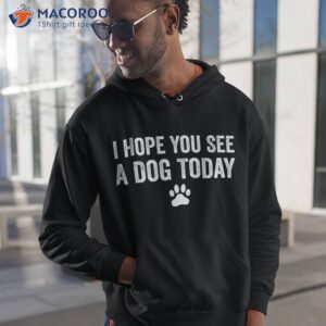 i hope you see a dog today lover tee gifts shirt hoodie 1