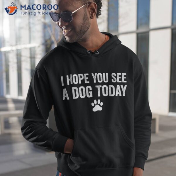 I Hope You See A Dog Today Lover Tee Gifts Shirt