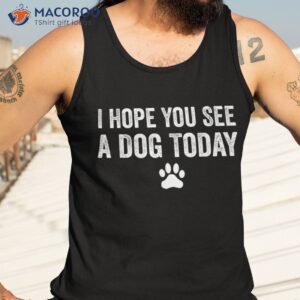 i hope you see a dog today lover tee gifts shirt tank top 3