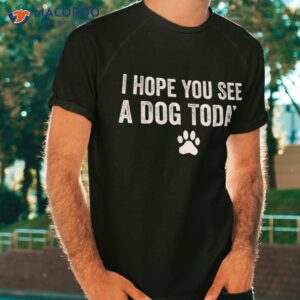 i hope you see a dog today lover tee gifts shirt tshirt