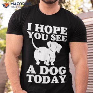 i hope you see a dog today mom pet lover daughter son shirt tshirt