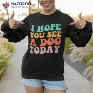 i hope you see a dog today retro quote shirt sweatshirt