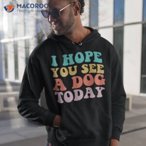 i hope you see a dog today vintage quote shirt hoodie 1