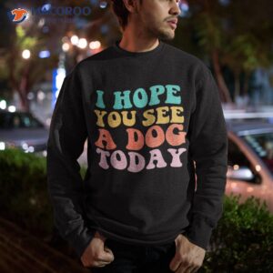 i hope you see a dog today vintage quote shirt sweatshirt