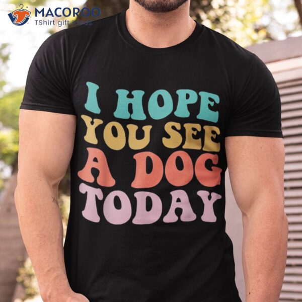 I Hope You See A Dog Today Vintage Quote Shirt