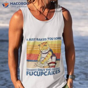 i just baked you some shut the fucupcakes cute cat popular vintage shirt tank top