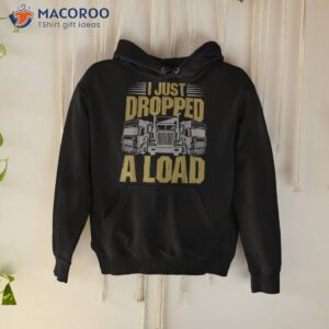 i just dropped a load funny trucker shirt hoodie