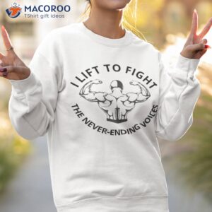 i lift to fight the never ending voices shirt sweatshirt 2