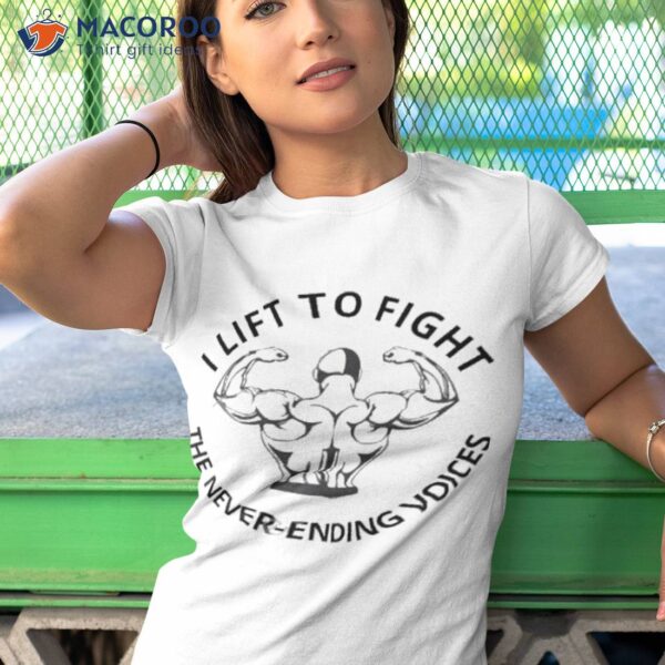 I Lift To Fight The Never Ending Voices Shirt