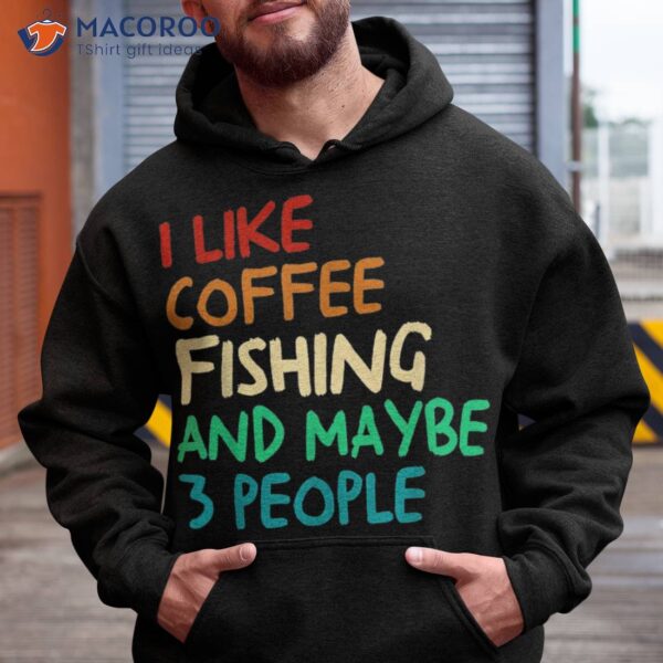 I Like Coffee Fishing And Maybe 3 People Funny Shirt