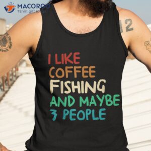 i like coffee fishing and maybe 3 people funny shirt tank top 3