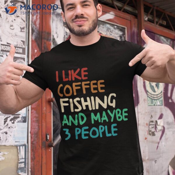 I Like Coffee Fishing And Maybe 3 People Funny Shirt