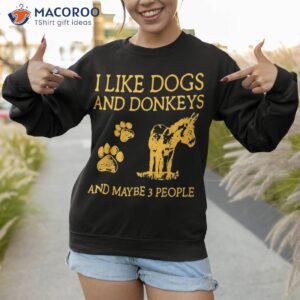 i like dogs and donkeys maybe 3 people shirt sweatshirt