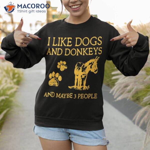 I Like Dogs And Donkeys Maybe 3 People Shirt