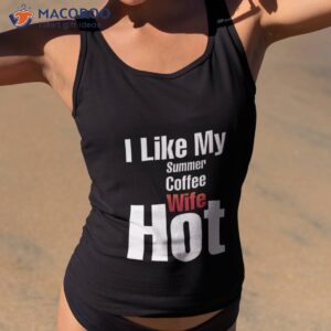 i like my summer coffee and wife hot t shirt tank top 2