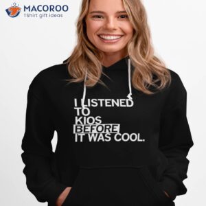 i listened to kios before it was cool shirt hoodie 1