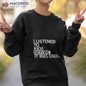 i listened to kios before it was cool shirt sweatshirt 2