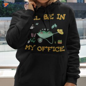 i ll be in my office gardening shirt funny gardener gift pun hoodie